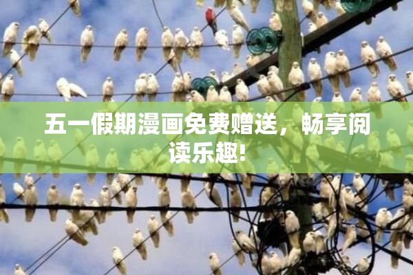 五一假期漫画免费赠送，畅享阅读乐趣!