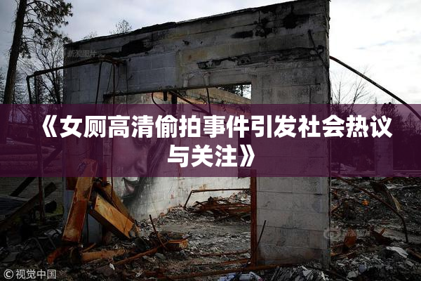 《女厕高清偷拍事件引发社会热议与关注》