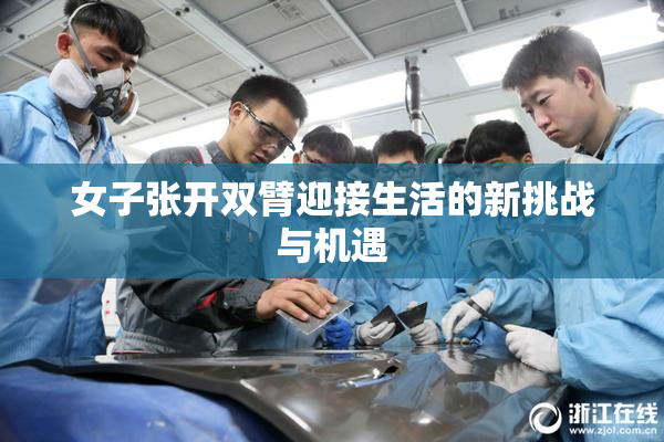 女子张开双臂迎接生活的新挑战与机遇