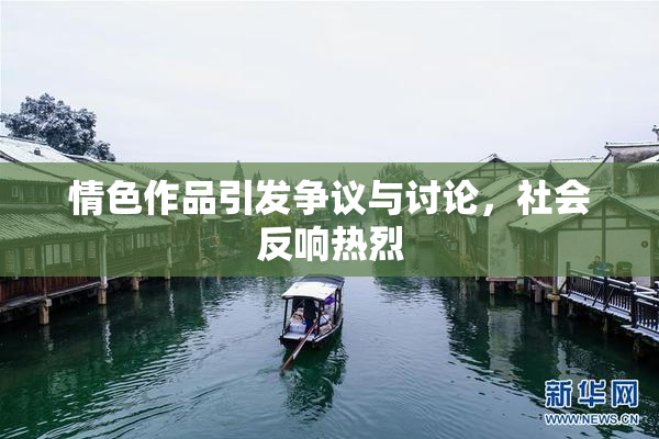 情色作品引发争议与讨论，社会反响热烈