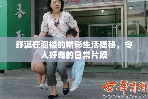 舒淇在阁楼的精彩生活揭秘，令人好奇的日常片段