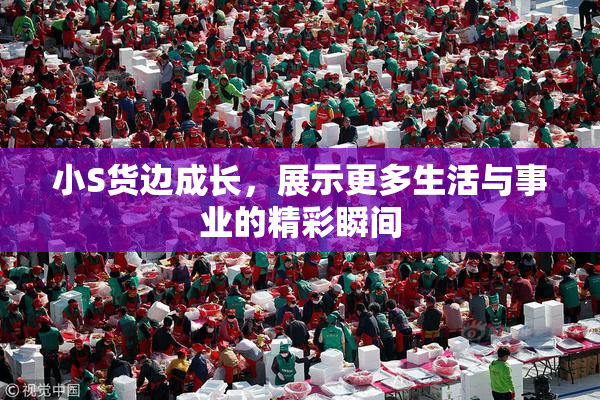 小S货边成长，展示更多生活与事业的精彩瞬间