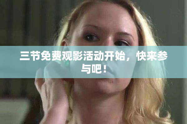三节免费观影活动开始，快来参与吧！