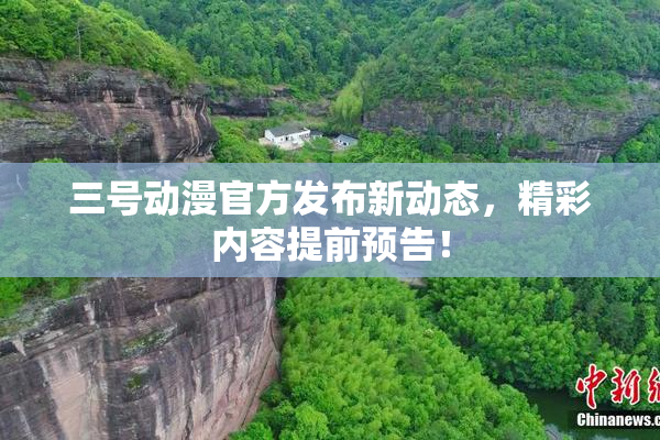 三号动漫官方发布新动态，精彩内容提前预告！