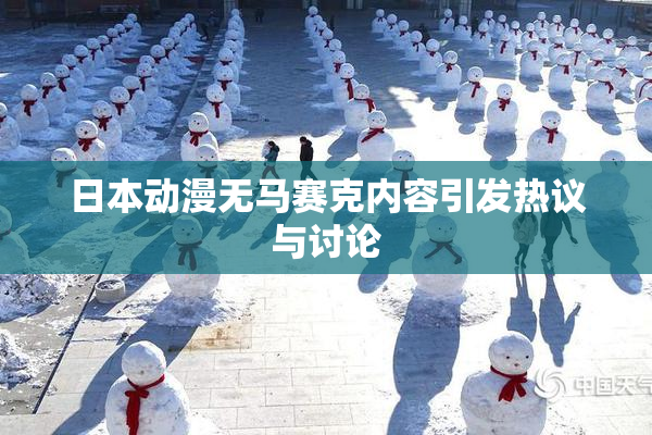日本动漫无马赛克内容引发热议与讨论