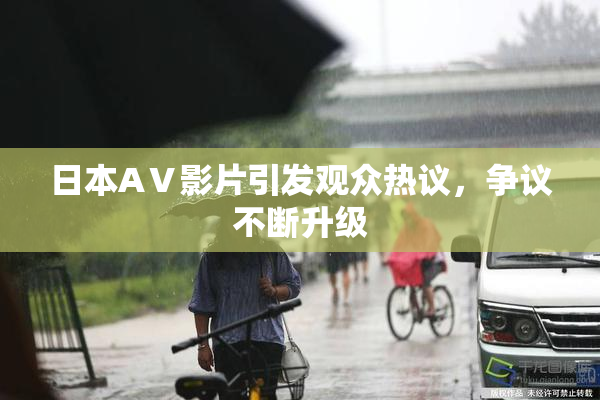 日本AⅤ影片引发观众热议，争议不断升级