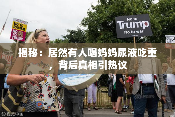 揭秘：居然有人喝妈妈尿液吃重，背后真相引热议
