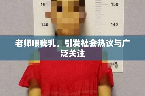 老师喂我乳，引发社会热议与广泛关注