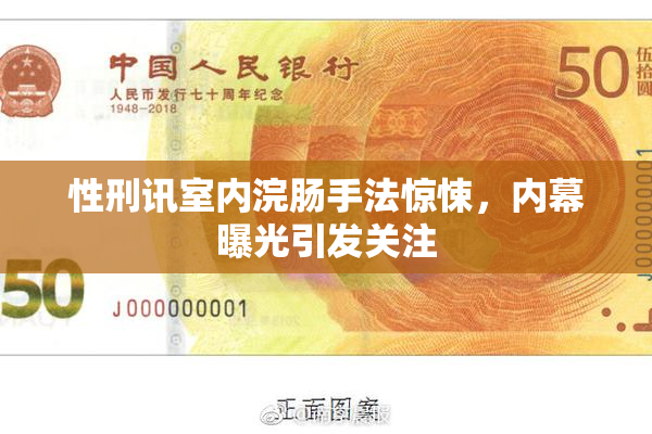 性刑讯室内浣肠手法惊悚，内幕曝光引发关注