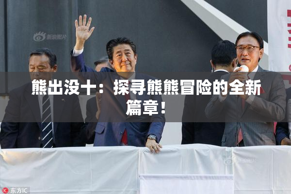 熊出没十：探寻熊熊冒险的全新篇章！