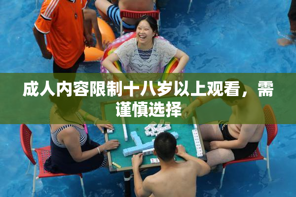成人内容限制十八岁以上观看，需谨慎选择