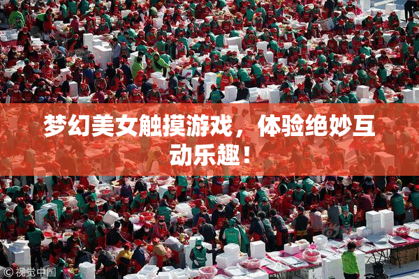梦幻美女触摸游戏，体验绝妙互动乐趣！
