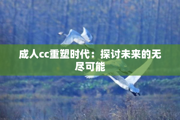 成人cc重塑时代：探讨未来的无尽可能