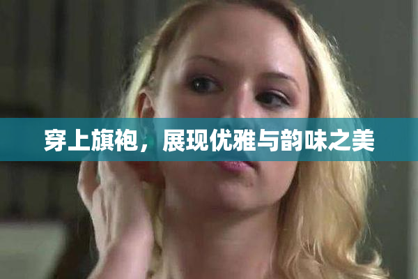 穿上旗袍，展现优雅与韵味之美