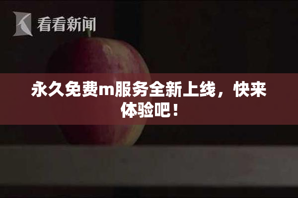 永久免费m服务全新上线，快来体验吧！