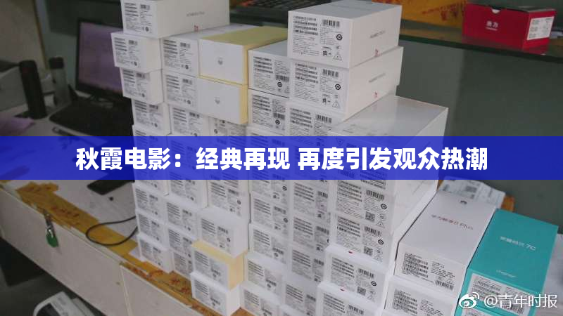 秋霞电影：经典再现 再度引发观众热潮