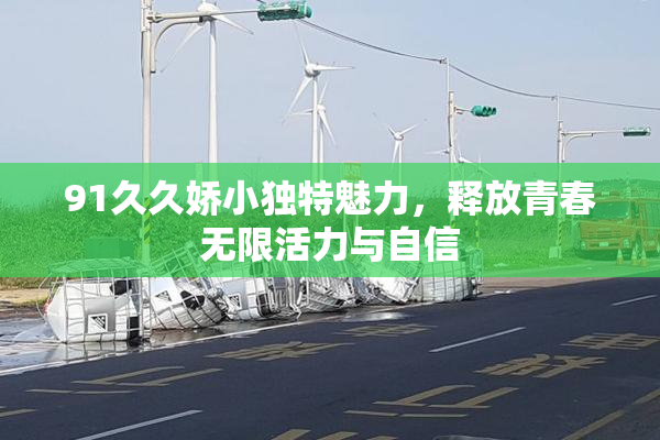 91久久娇小独特魅力，释放青春无限活力与自信