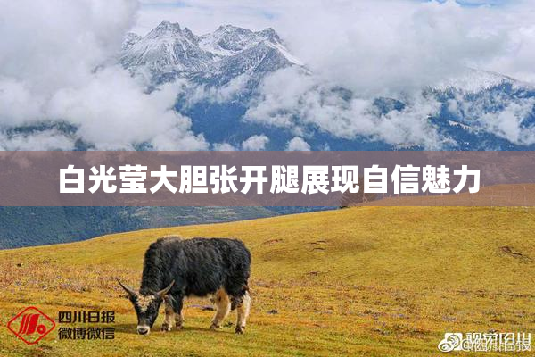 白光莹大胆张开腿展现自信魅力