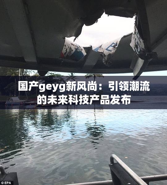 国产geyg新风尚：引领潮流的未来科技产品发布