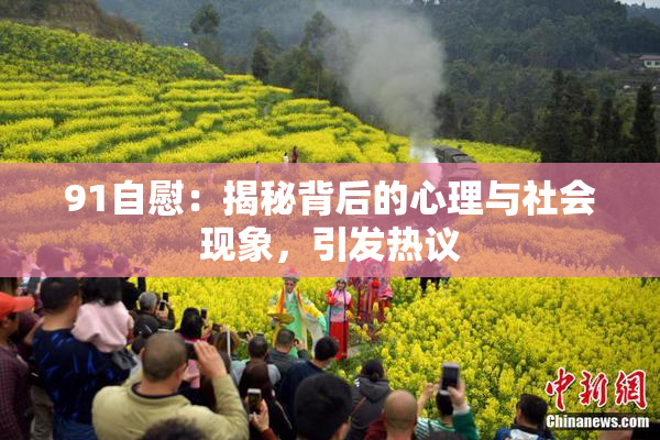91自慰：揭秘背后的心理与社会现象，引发热议