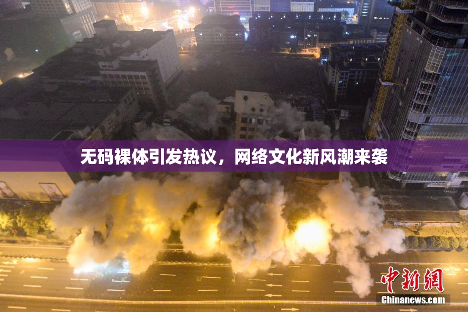 无码裸体引发热议，网络文化新风潮来袭