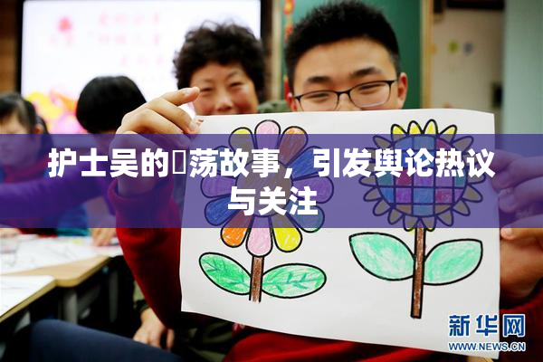 护士吴的婬荡故事，引发舆论热议与关注