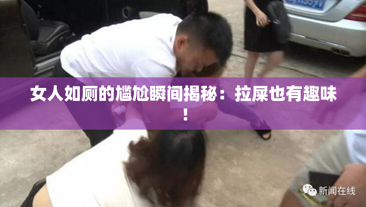 女人如厕的尴尬瞬间揭秘：拉屎也有趣味！