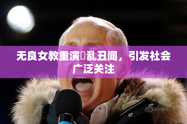无良女教重演婬乱丑闻，引发社会广泛关注