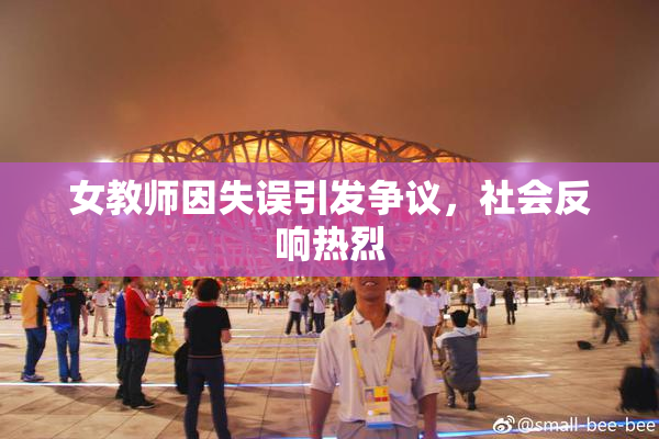 女教师因失误引发争议，社会反响热烈