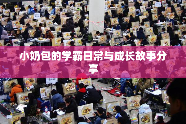 小奶包的学霸日常与成长故事分享