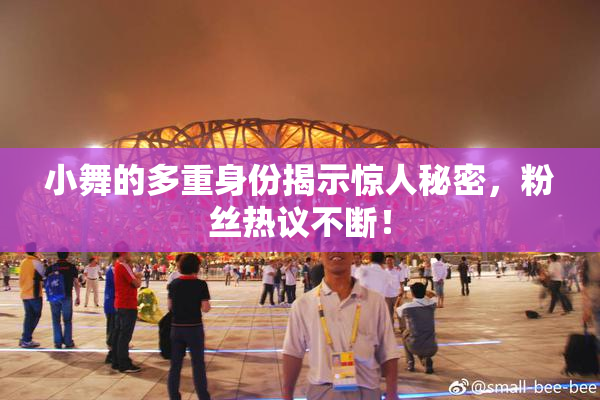 小舞的多重身份揭示惊人秘密，粉丝热议不断！