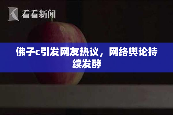佛子c引发网友热议，网络舆论持续发酵