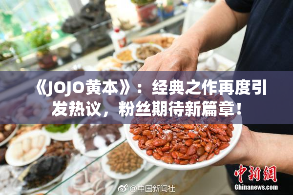《JOJO黄本》：经典之作再度引发热议，粉丝期待新篇章！