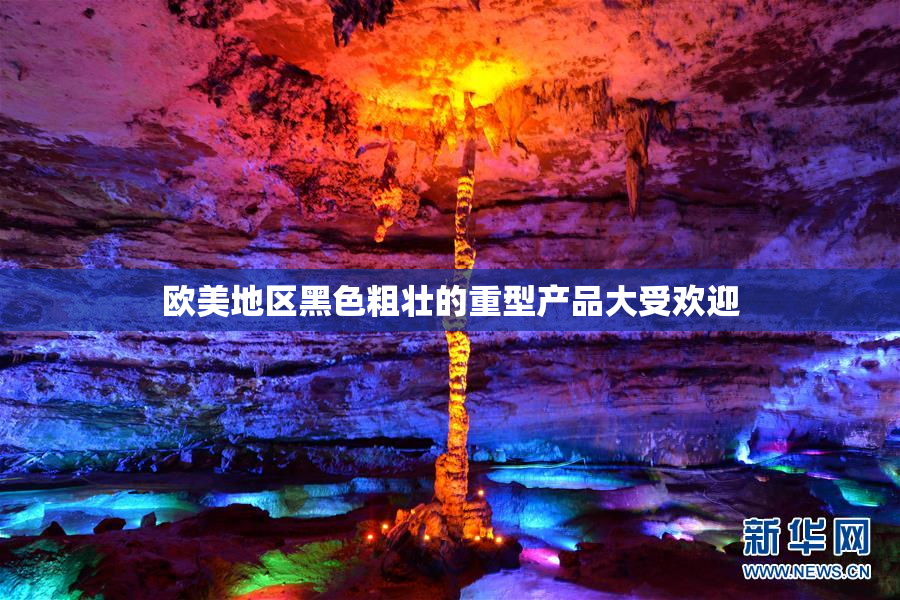 欧美地区黑色粗壮的重型产品大受欢迎