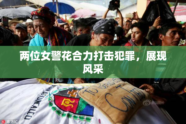 两位女警花合力打击犯罪，展现风采