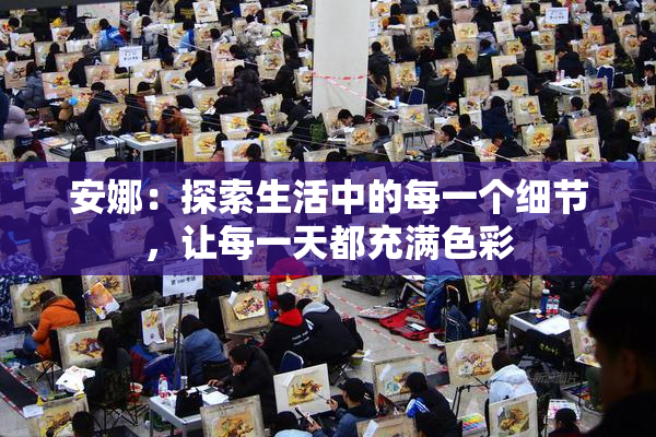 安娜：探索生活中的每一个细节，让每一天都充满色彩