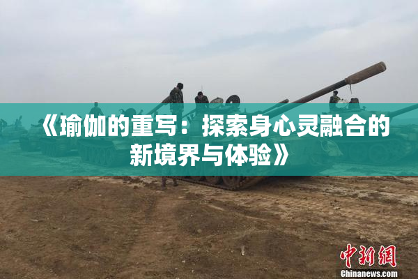《瑜伽的重写：探索身心灵融合的新境界与体验》