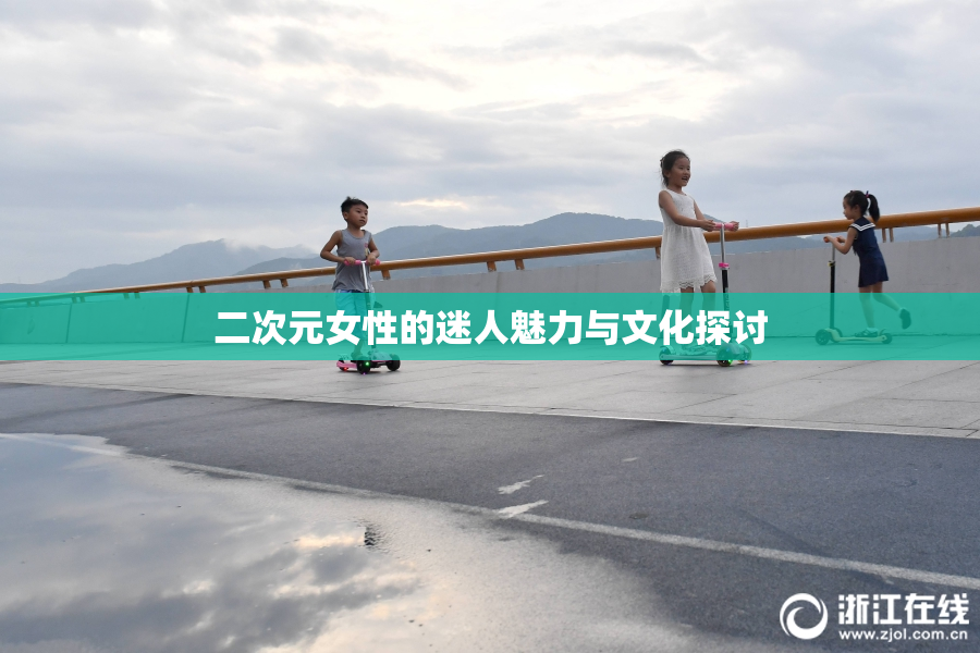 二次元女性的迷人魅力与文化探讨