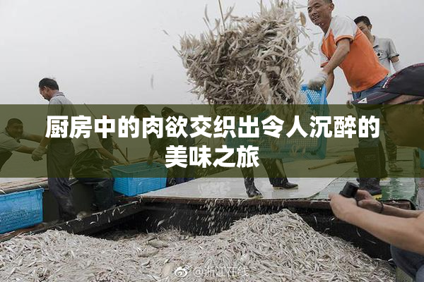 厨房中的肉欲交织出令人沉醉的美味之旅