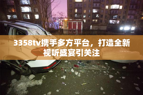 3358tv携手多方平台，打造全新视听盛宴引关注