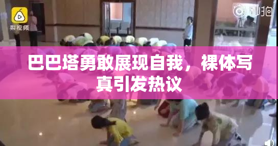 巴巴塔勇敢展现自我，裸体写真引发热议