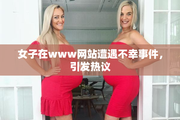 女子在www网站遭遇不幸事件，引发热议