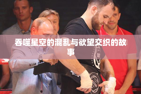吞噬星空的混乱与欲望交织的故事