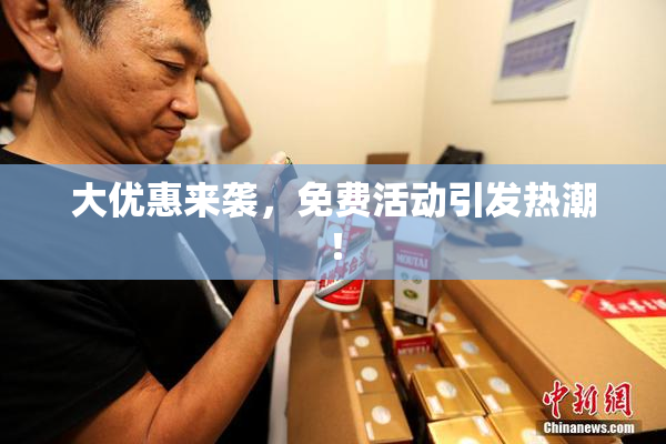 大优惠来袭，免费活动引发热潮！