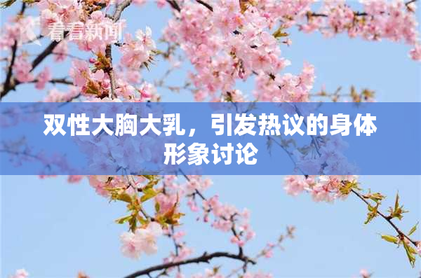 双性大胸大乳，引发热议的身体形象讨论