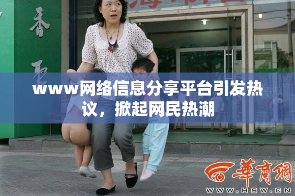 www网络信息分享平台引发热议，掀起网民热潮