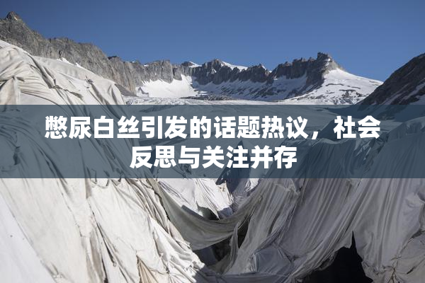 憋尿白丝引发的话题热议，社会反思与关注并存