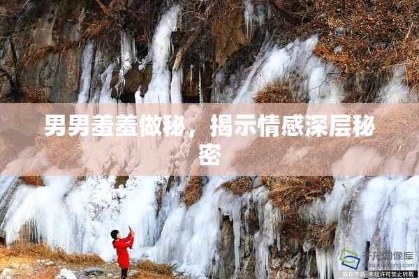 男男羞羞做秘，揭示情感深层秘密