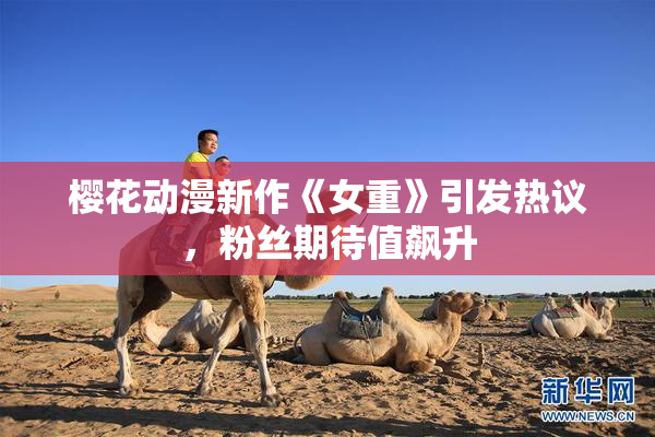樱花动漫新作《女重》引发热议，粉丝期待值飙升