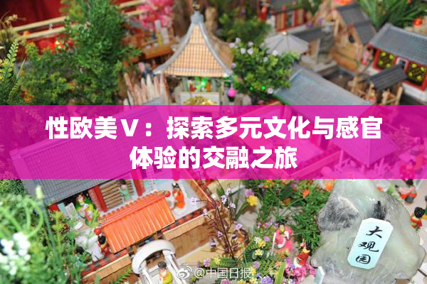 性欧美Ⅴ：探索多元文化与感官体验的交融之旅